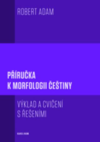 Kniha: Příručka k morfologii češtiny, 2.vydání - Výklad a cvičení s řešeními - 2. vydanie - Robert Adam
