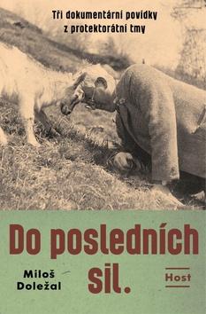 Kniha: Do posledních sil - Tři dokumentární povídky z konce protektorátu - 1. vydanie - Miloš Doležal