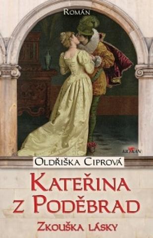 Kniha: Kateřina z Poděbrad - Zkouška lásky - Oldřiška Ciprová