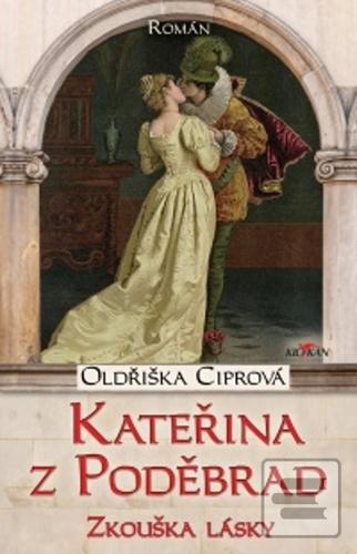 Kniha: Kateřina z Poděbrad - Zkouška lásky - Oldřiška Ciprová