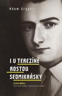Kniha: I v Terezíně rostou sedmikrásky - Erich Adler: Život mezi hudbou, továrnou a perzekucí - Adam Grygar