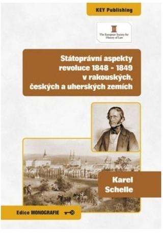 Kniha: Státoprávní aspekty revoluce 1848 - 1849 v rakouských, českých a uherských zemích - Karel Schelle