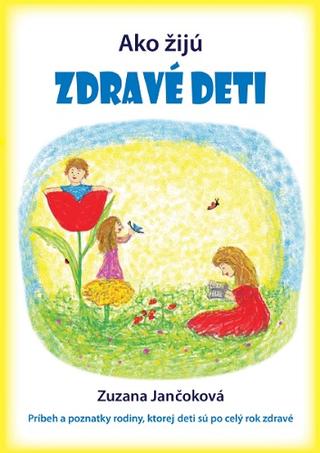 Kniha: Ako žijú zdravé deti - Príbeh a poznatky rodiny, ktorej deti sú po celý rok zdravé - Zuzana Jančoková