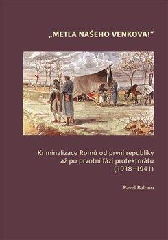 Kniha: Metla našeho venkova! - Kriminalizace Romů od první republiky až po prvotní fázi protektorátu (1918–1941) - Pavel Baloun