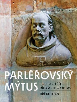 Kniha: Parléřovský mýtus - Rod Parléřů - Dílo a jeho ohlas - Jiří Kuthan