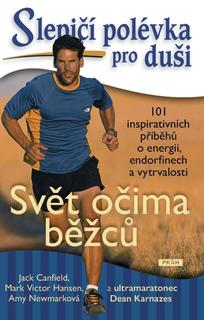 Kniha: Slepičí polévka pro duši - Svět očima běžců - 101 inspirativních příběhů o energii, endorfinech a vytrvalosti - 101 inspirativních příběhů o energii, endorfinech a vytrvalosti - 1. vydanie - Jack Canfield a kolektiv