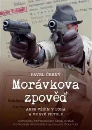 Kniha: Morávkova zpověď Věřím v Boha a své pistole - 1. vydanie - Pavel Černý