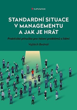 Kniha: Standardní situace v managementu a jak je hrát - Praktická příručka pro řešení problémů s lidmi - 1. vydanie - Vojtěch Bednář