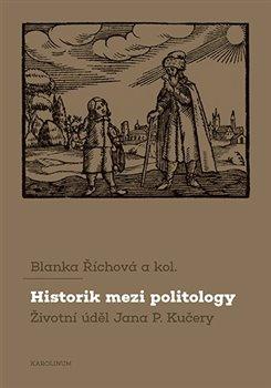 Kniha: Historik mezi politology - Životní úděl Jana P. Kučery - 1. vydanie - Blanka Říchová, Blanka Říhová
