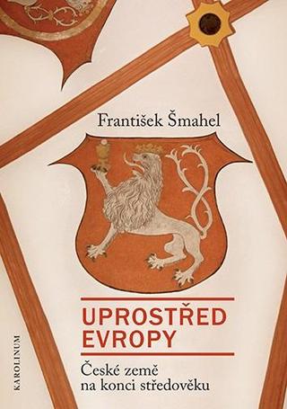 Kniha: Uprostřed Evropy - České země na konci středověku - České země na konci středověku - 1. vydanie - František Šmahel