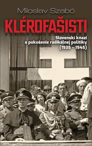 Kniha: Klérofašisti - Slovenskí kňazi a pokušenie radikálnej politiky (1935 - 1945) - Miloslav Szabó