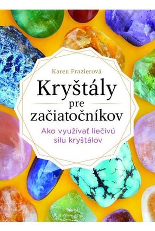 Kniha: Kryštály pre začiatočníkov - Ako využívať liečivú silu kryštálov - 1. vydanie - Frazier Karen