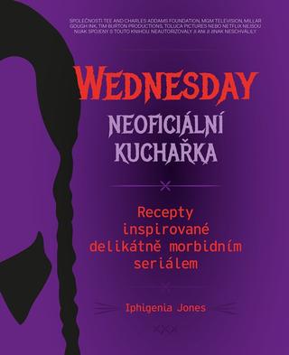 Kniha: Wednesday: neoficiální kuchařka - Recepty inspirované delikátně morbidním seriálem - 1. vydanie - Iphigenia Jones
