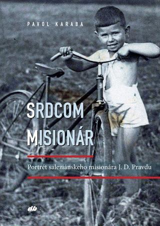 Kniha: Srdcom misionár - Portrét saleziánskeho misionára J. D. Pravdu - Pavol Karaba