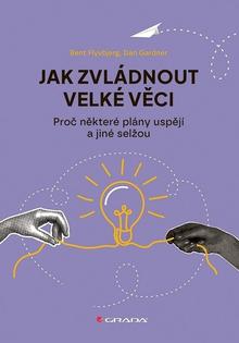 Kniha: Jak zvládnout velké věci - Proč některé plány uspějí a jiné selžou - Bent Flyvbjerg; Dan Gardner