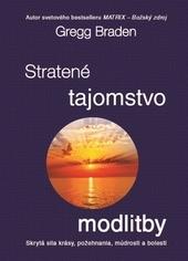 Kniha: Stratené tajomstvo modlitby - Skrytá sila krásy, požehnania, múdrosti a bolesti… Aké zázraky nám dnes môže priniesť veľké tajomstvo rozhovorov s Bohom? - Gregg Braden