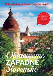 Kniha: Objavujeme západné Slovensko - 83 výletov, ktoré musíte zažiť - 1. vydanie - redakcia mesačníku Čarovné Slovensko