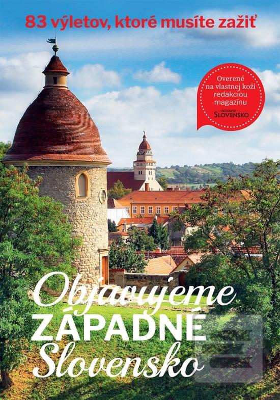 Kniha: Objavujeme západné Slovensko - 83 výletov, ktoré musíte zažiť - 1. vydanie - redakcia mesačníku Čarovné Slovensko