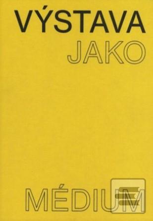 Kniha: Výstava jako médium. České umění 1957–1999 - Pavlína Morganová