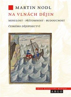 Kniha: Na vlnách dějin - Minulost, přítomnost a budoucnost českého dějepisectví - Martin Nodl