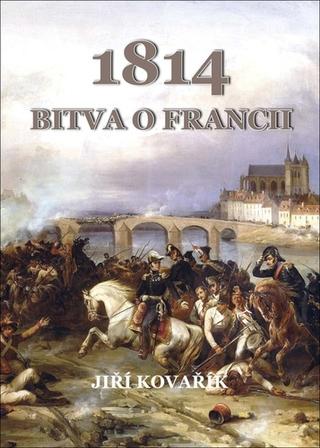 Kniha: 1814 Bitva o Francii - 1. vydanie - Jiří Kovařík