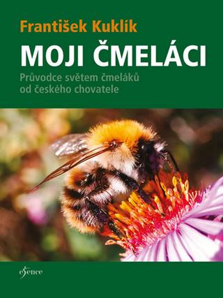 Kniha: Moji čmeláci - Průvodce světem čmeláků od českého chovatele - 1. vydanie - František Kuklík