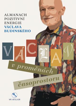 Kniha: Václav v proměnách časoprostoru - Almanach pozitivní energie Václava Budinského - 1. vydanie - Václav Budinský