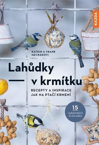 Kniha: Lahůdky – v krmítku - Recepty a inspirace jak na ptačí krmení - 1. vydanie - Frank Hecker, Katrin Heckerová