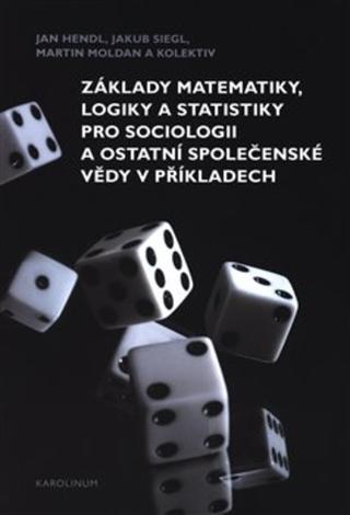 Kniha: Základy matematiky, logiky a statistiky pro sociologii a ostatní společenské vědy v příkladech - 1. vydanie - Jan Hendl