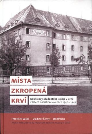 Kniha: Místa zkropená krví - Kounicovy studentské koleje v Brně v letech nacistické okupace 1940-1945 - František Vašek