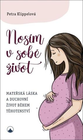 Kniha: Nosím v sobě život - Mateřská láska a duchovní život během těhotenství - 1. vydanie - Petra Klippelová