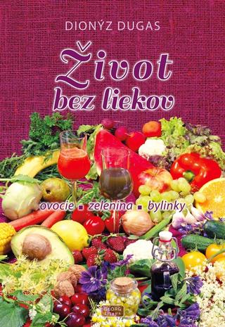 Kniha: Život bez liekov - ovocie, zelenina, bylinky - 1. vydanie - Dionýz Dugas
