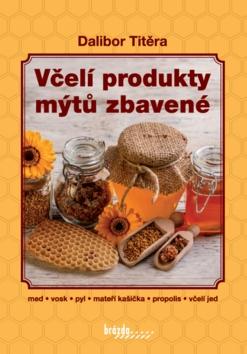 Kniha: Včelí produkty mýtů zbavené - med, vosk, pyl, mateří kašička, propolis, včelí jed - 3. vydanie - Dalibor Titěra