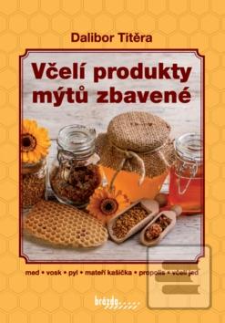 Kniha: Včelí produkty mýtů zbavené - med, vosk, pyl, mateří kašička, propolis, včelí jed - 3. vydanie - Dalibor Titěra
