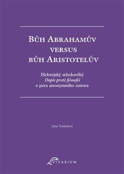 Kniha: Bůh Abrahamův versus bůh Aristotelův - Hebrejský středověký Dopis proti filosofii z pera anonymního autora - Jana Tomešová