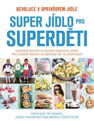 Kniha: Super jídlo pro superděti - Lahodné a opravdové jídlo pro děti a celou rodinu, s nízkým obsahem cukru a rafinovaných sacharidů - 1. vydanie - Tim Noakes