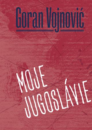 Kniha: Moje Jugoslávie - 1. vydanie - Goran Vojnovič