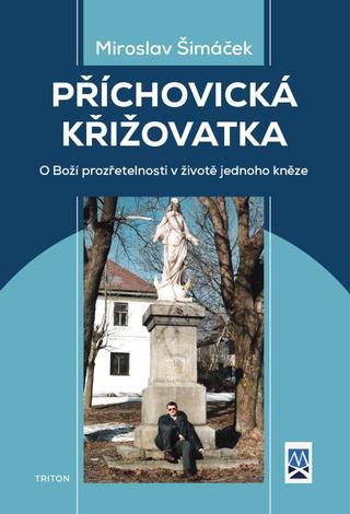 Kniha: Příchovická křižovatka - O boží prozřete - O Boží prozřetelnosti v životě jednoho kněze - 1. vydanie - Miroslav Šimáček