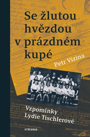 Kniha: Se žlutou hvězdou v prázdném kupé - Vzpomínky Lydie Tischlerové - 1. vydanie - Petr Vizina, Lydie Tischlerová