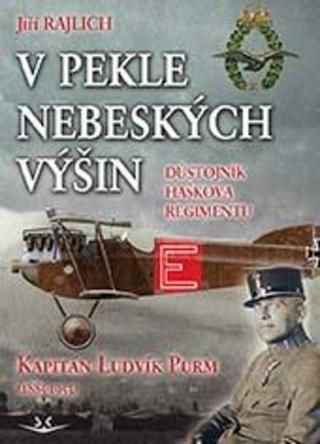 Kniha: V pekle nebeských výšin - Důstojník Haškova regimentu Kapitán Ludvík Purm (1885-1953) - 1. vydanie - Jiří Rajlich