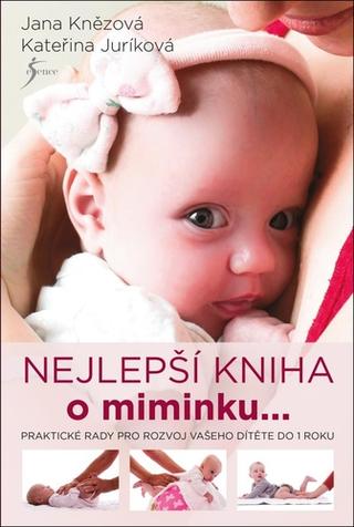 Kniha: Nejlepší knížka o miminku…. je miminko - Praktické rady pro rozvoj vašeho dítěte do 1 roku - 1. vydanie - Kateřina Juríková