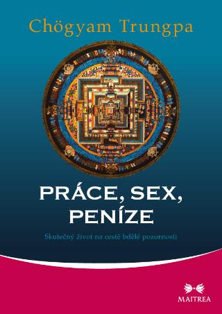 Kniha: Práce, sex, peníze : skutečný život na cestě bdělé pozornosti - Skutečný život na cestě bdělé pozornosti - Chögyam Trungpa