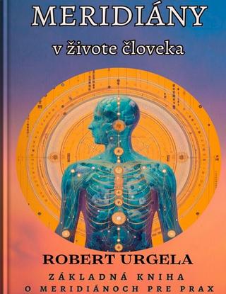 Kniha: Meridiány v živote človeka - Základná kniha o meridiánoch pre prax - Robert Urgela