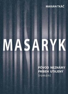 Kniha: Masaryk: Pôvod neznámy - príbeh utajený (román) - Marián Tkáč