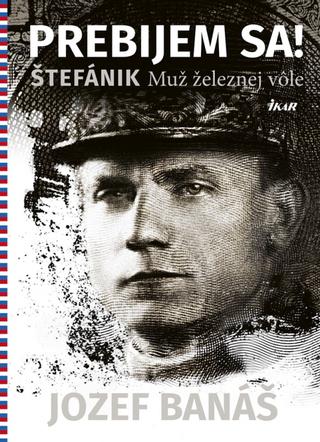 Kniha: Prebijem sa! - Štefánik - Muž železnej vôle - 1. vydanie - Jozef Banáš