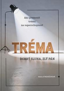 Kniha: Tréma - dobrý sluha, zlý pán - Ako premeniť trému na superschopnosť - Mária Strenáčiková