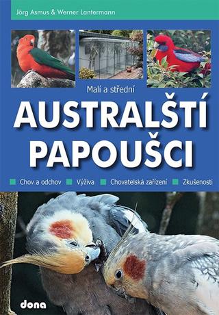 Kniha: Malí a střední Australští papoušci - Jörg Asmus; Werner Lantermann