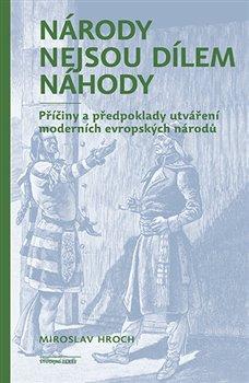 Kniha: Národy nejsou dílem náhody - Příčiny a předpoklady utváření moderních evropských národů - Miroslav Hroch