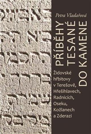 Kniha: Příběhy tesané do kamene - Židovské hřbitovy v Terešově, Hřešihlavech, Radnicích, Oseku, Kožlanech a Zderaz - Petra Vladařová