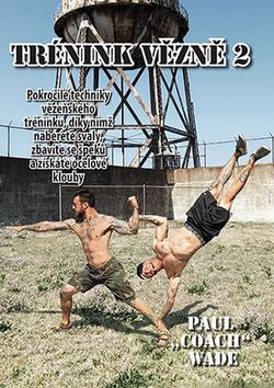 Kniha: Trénink vězně 2 - Pokročilé techniky vězeňského tréninku, díky nimž naberete svaly, zbavíte se špe - 1. vydanie - Paul Wade